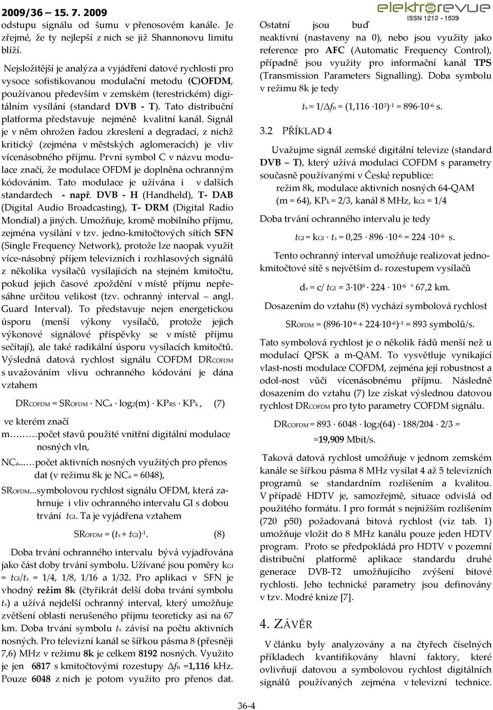 Tato distribuční platforma představuje nejméně kvalitní kanál. Signál je v něm ohrožen řadou zkreslení a degradací, z nichž kritický (zejména v městských aglomeracích) je vliv vícenásobného příjmu.