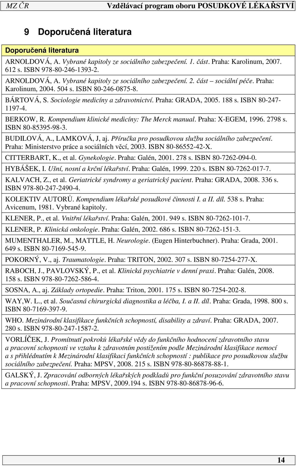 Kompendium klinické medicíny: The Merck manual. Praha: X-EGEM, 1996. 798 s. ISBN 80-85395-98-3. BUDILOVÁ, A., LAMKOVÁ, J, aj. Příručka pro posudkovou službu sociálního zabezpečení.