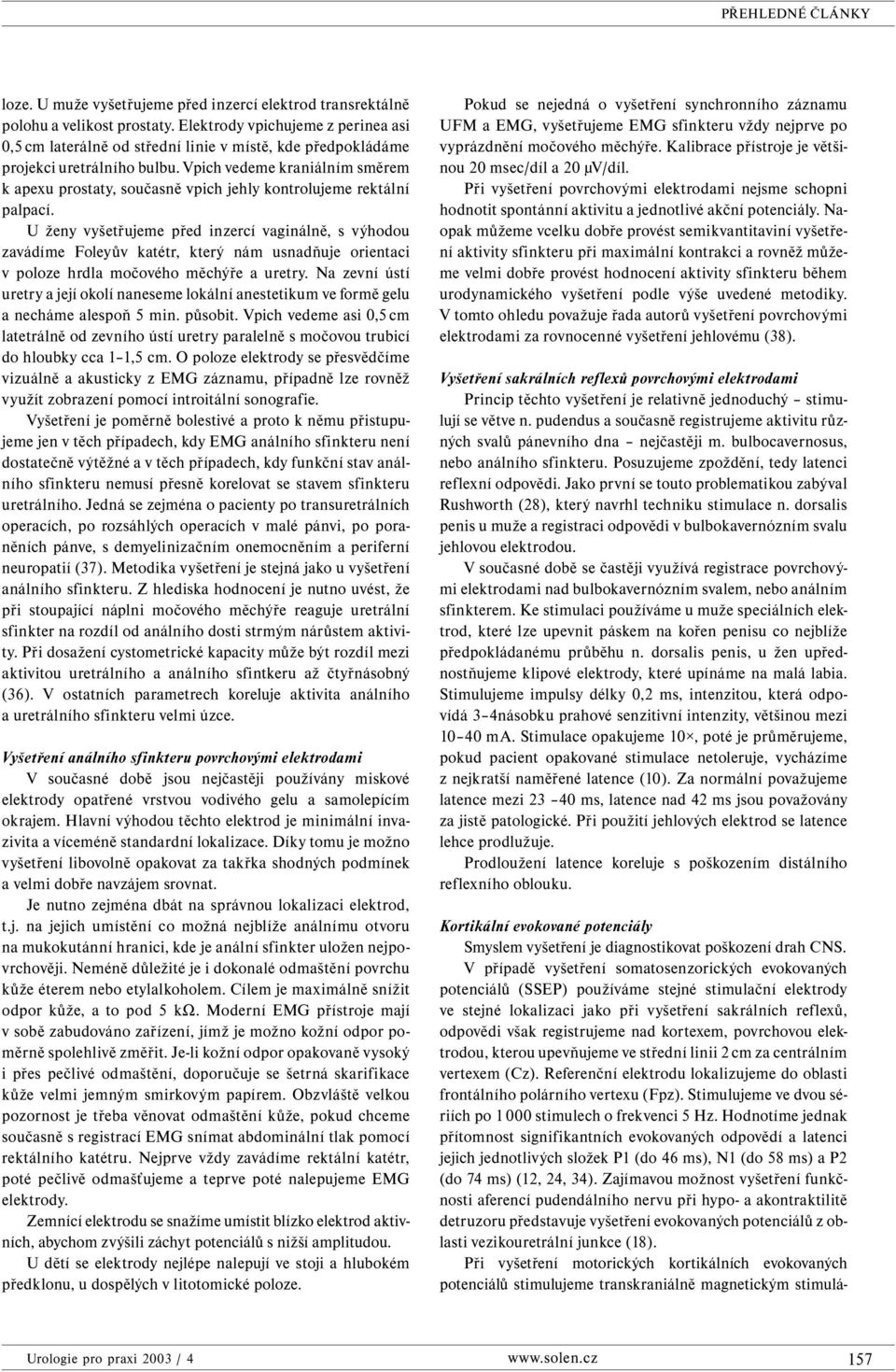 Vpich vedeme kraniálním směrem k apexu prostaty, současně vpich jehly kontrolujeme rektální palpací.