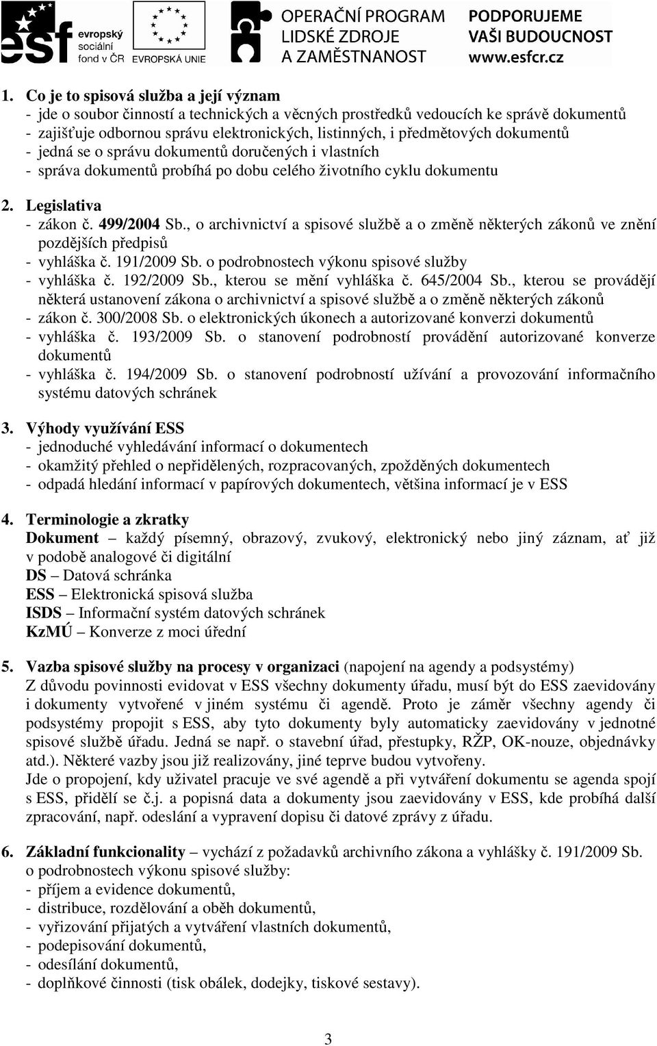 , o archivnictví a spisové službě a o změně některých zákonů ve znění pozdějších předpisů - vyhláška č. 191/2009 Sb. o podrobnostech výkonu spisové služby - vyhláška č. 192/2009 Sb.