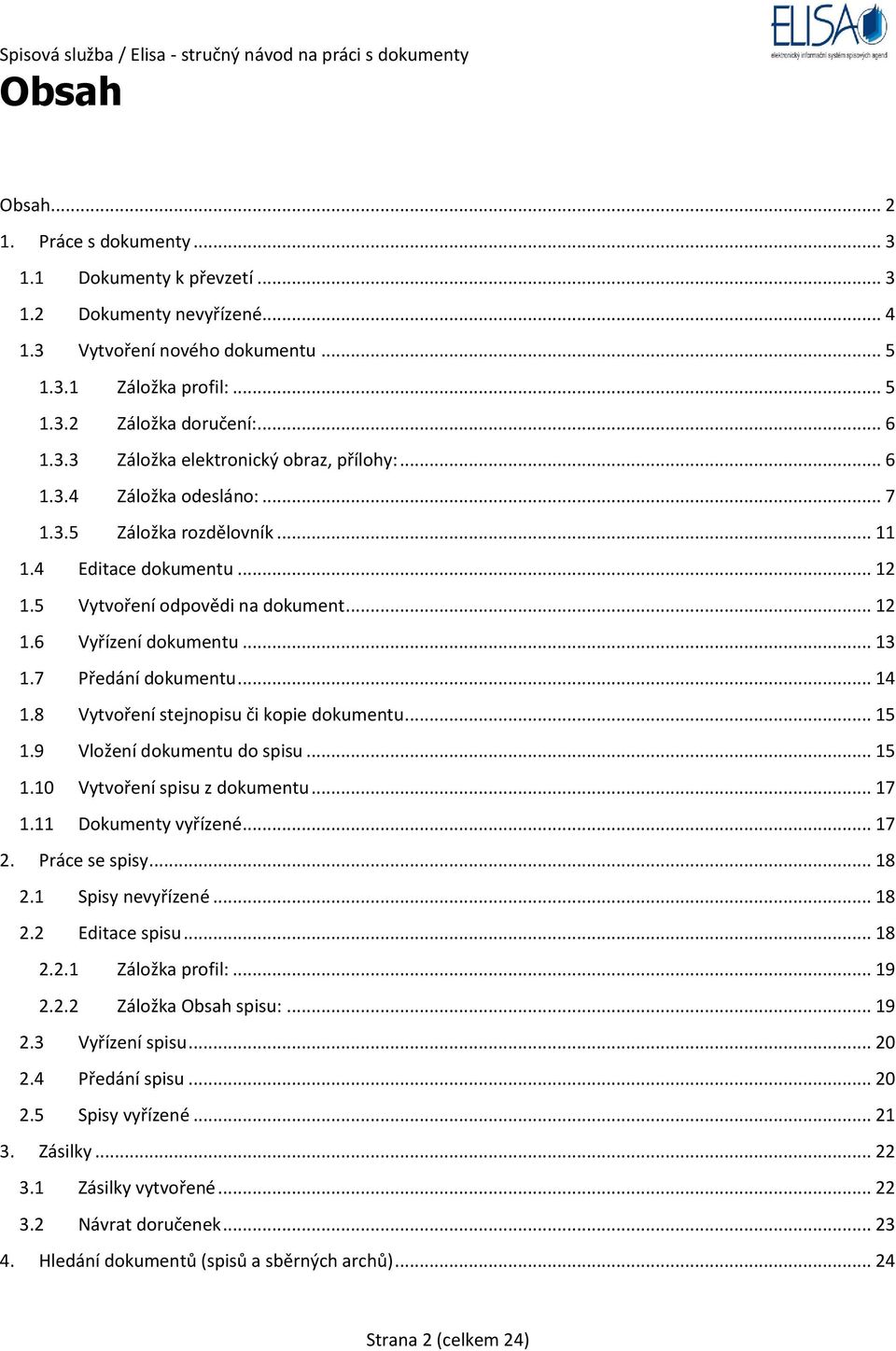 8 Vytvoření stejnopisu či kopie dokumentu... 15 1.9 Vložení dokumentu do spisu... 15 1.10 Vytvoření spisu z dokumentu... 17 1.11 Dokumenty vyřízené... 17 2. Práce se spisy... 18 2.1 Spisy nevyřízené.