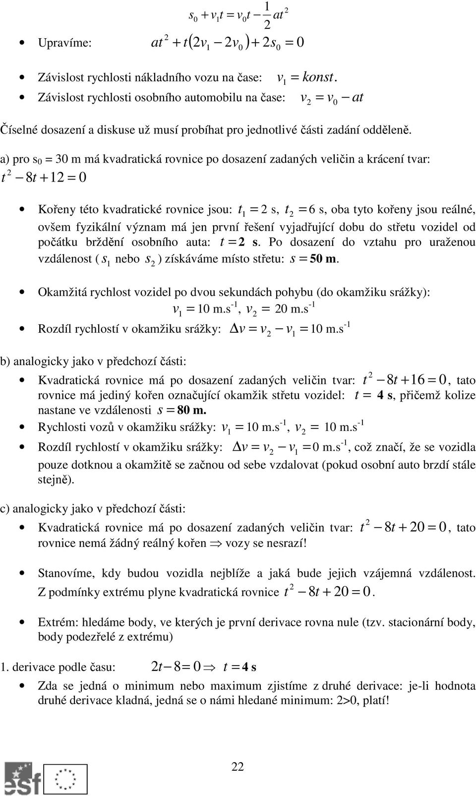 a) pro s 0 30 m má kadratická ronice po dosazení zadaných eličin a krácení tar: t 8t + 0 t s, t Kořeny této kadratické ronice jsou: 6 s, oba tyto kořeny jsou reálné, ošem fyzikální ýznam má jen prní