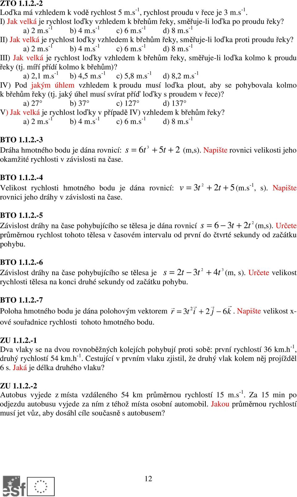 míří přídí kolmo k břehům)? a), m.s - b) 4,5 m.s - c) 5,8 m.s - d) 8, m.s - IV) Pod jakým úhlem zhledem k proudu musí loďka plout, aby se pohyboala kolmo k břehům řeky (tj.