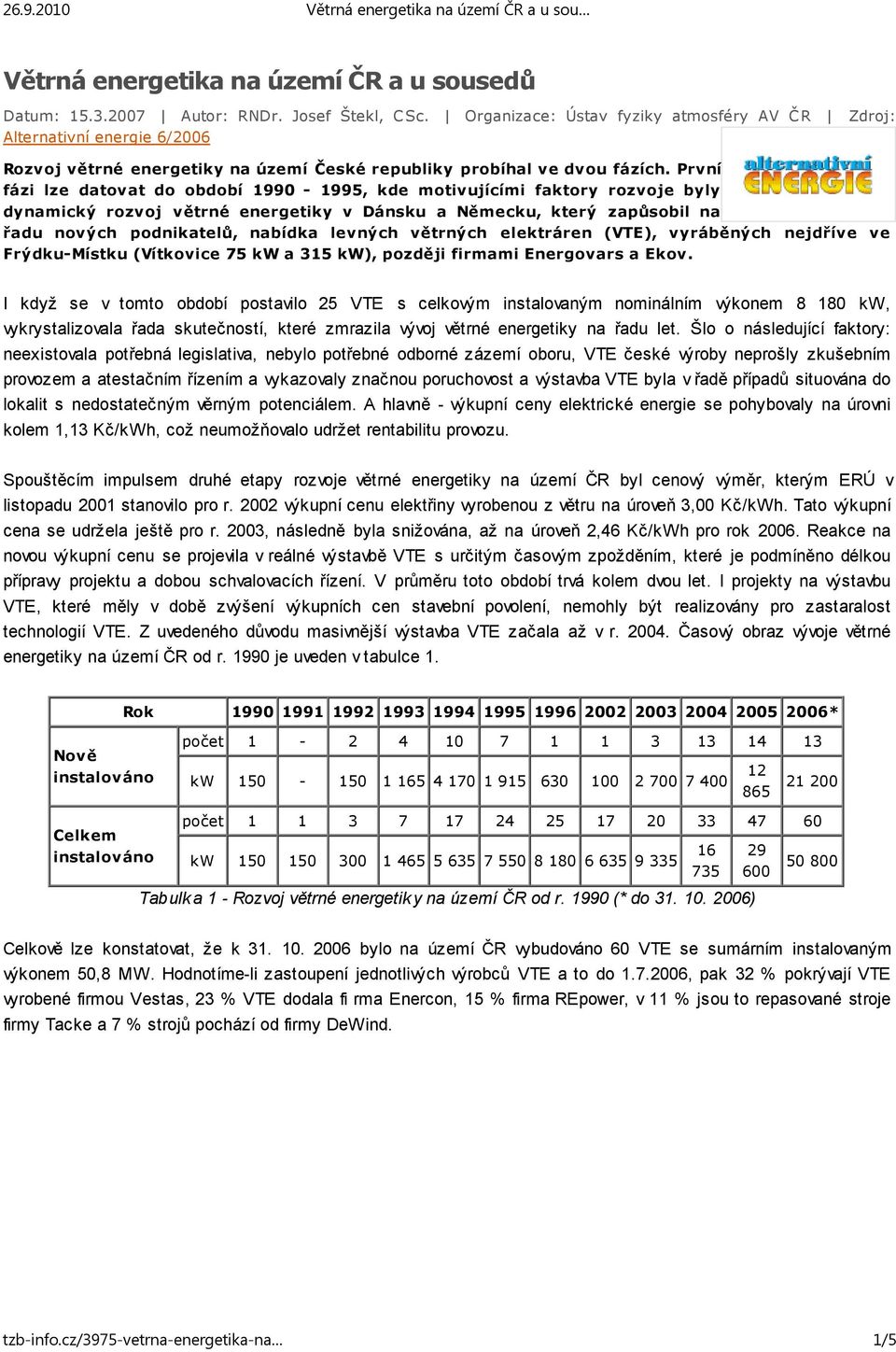 První fázi lze datovat do období 1990-1995, kde motivujícími faktory rozvoje byly dynamický rozvoj větrné energetiky v Dánsku a Německu, který zapůsobil na řadu nových podnikatelů, nabídka levných