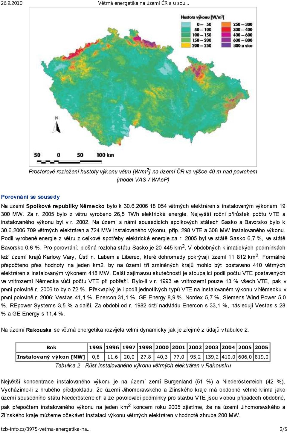 Na území s námi sousedících spolkových státech Sasko a Bavorsko bylo k 30.6.2006 709 větrných elektráren a 724 MW instalovaného výkonu, příp. 298 VTE a 308 MW instalovaného výkonu.
