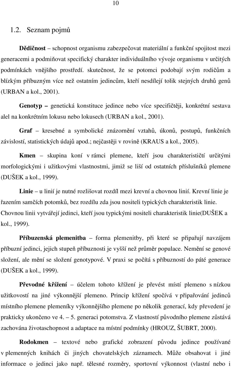 prostředí. skutečnost, že se potomci podobají svým rodičům a blízkým příbuzným více než ostatním jedincům, kteří nesdílejí tolik stejných druhů genů (URBAN a kol., 2001).