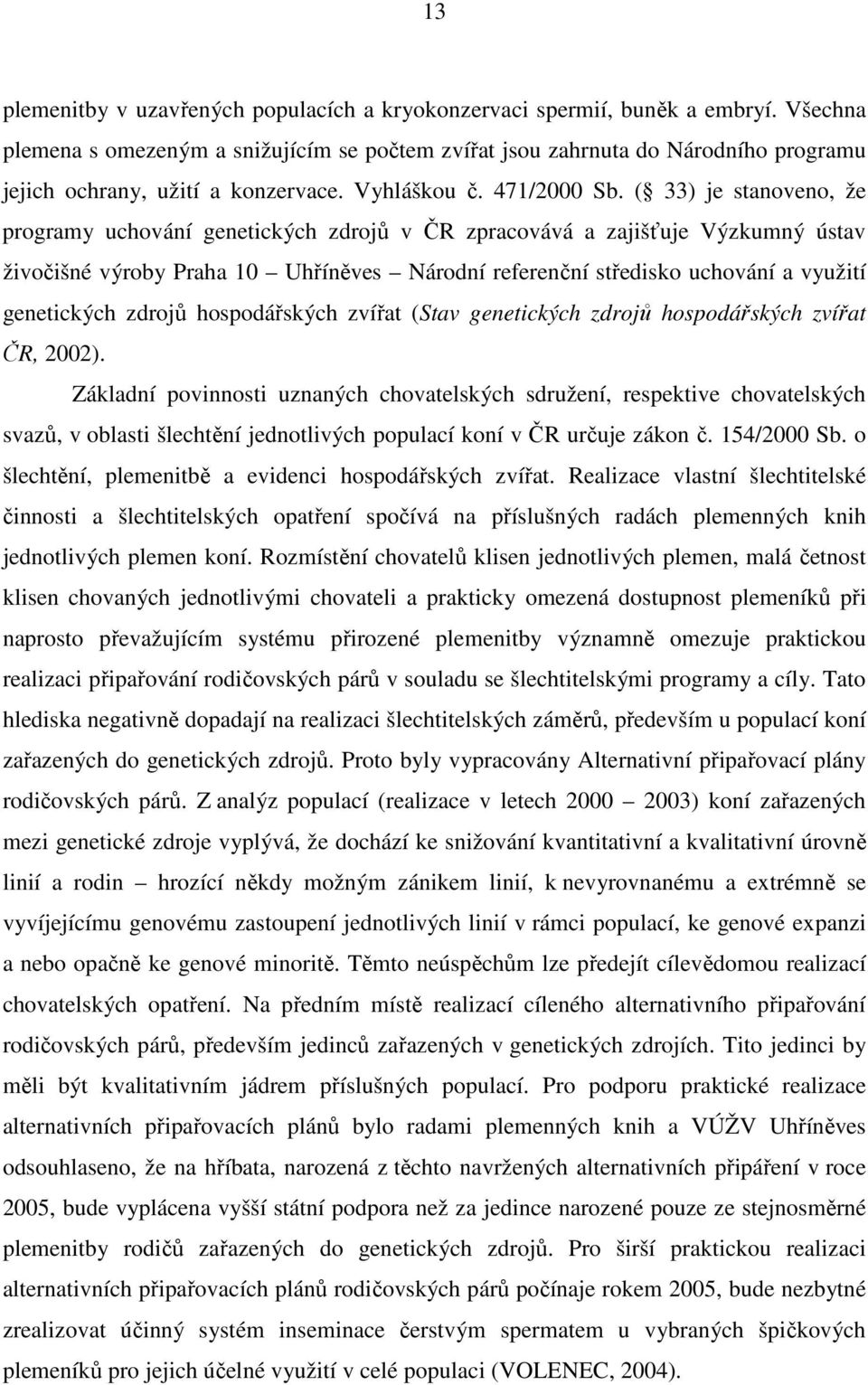 ( 33) je stanoveno, že programy uchování genetických zdrojů v ČR zpracovává a zajišťuje Výzkumný ústav živočišné výroby Praha 10 Uhříněves Národní referenční středisko uchování a využití genetických
