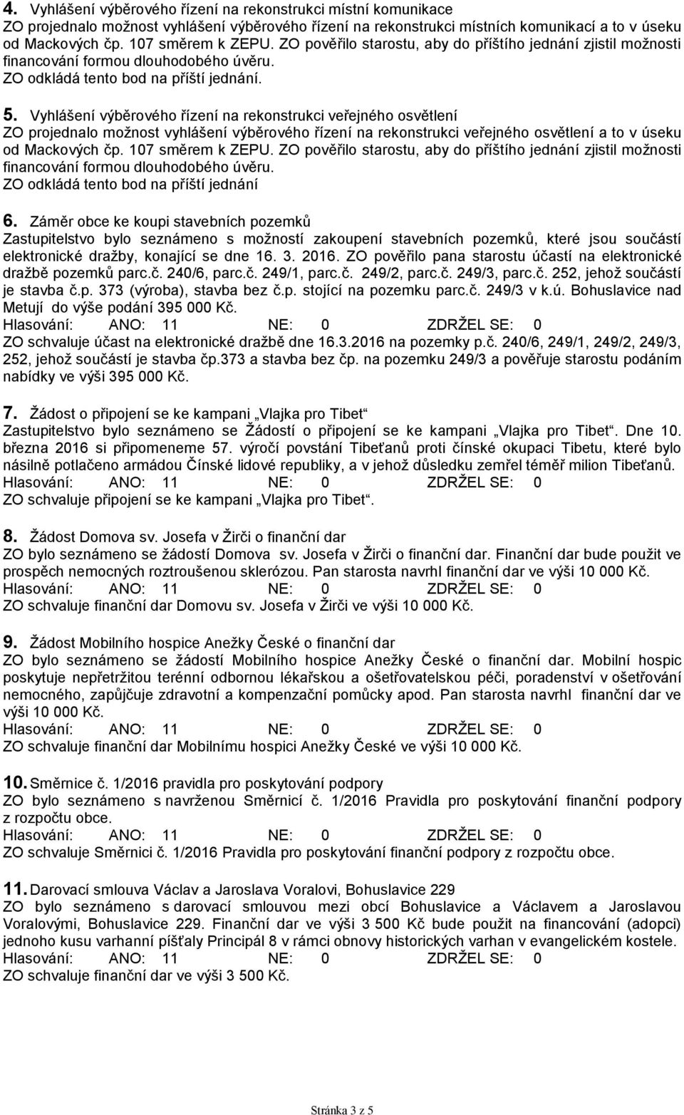 Vyhlášení výběrového řízení na rekonstrukci veřejného osvětlení ZO projednalo možnost vyhlášení výběrového řízení na rekonstrukci veřejného osvětlení a to v úseku od Mackových čp. 107 směrem k ZEPU.