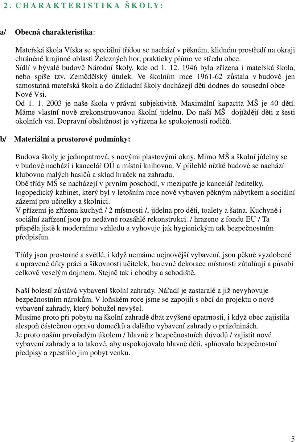 Ve školním roce 1961-62 zůstala v budově jen samostatná mateřská škola a do Základní školy docházejí děti dodnes do sousední obce Nové Vsi. Od 1. 1. 2003 je naše škola v právní subjektivitě.