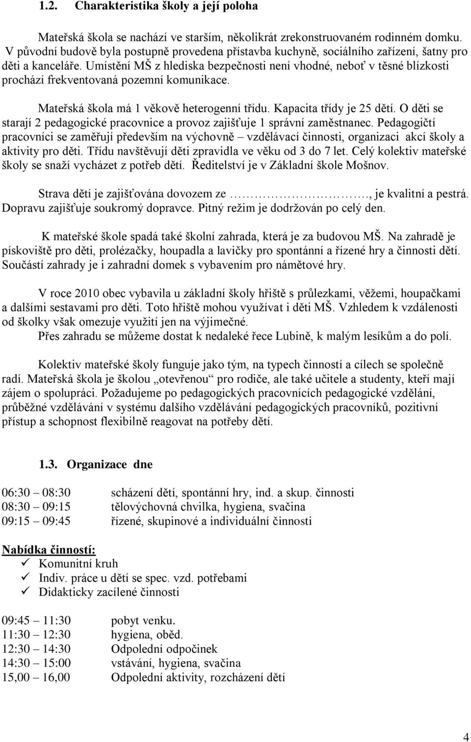 Umístění MŠ z hlediska bezpečnosti není vhodné, neboť v těsné blízkosti prochází frekventovaná pozemní komunikace. Mateřská škola má 1 věkově heterogenní třídu. Kapacita třídy je 25 dětí.