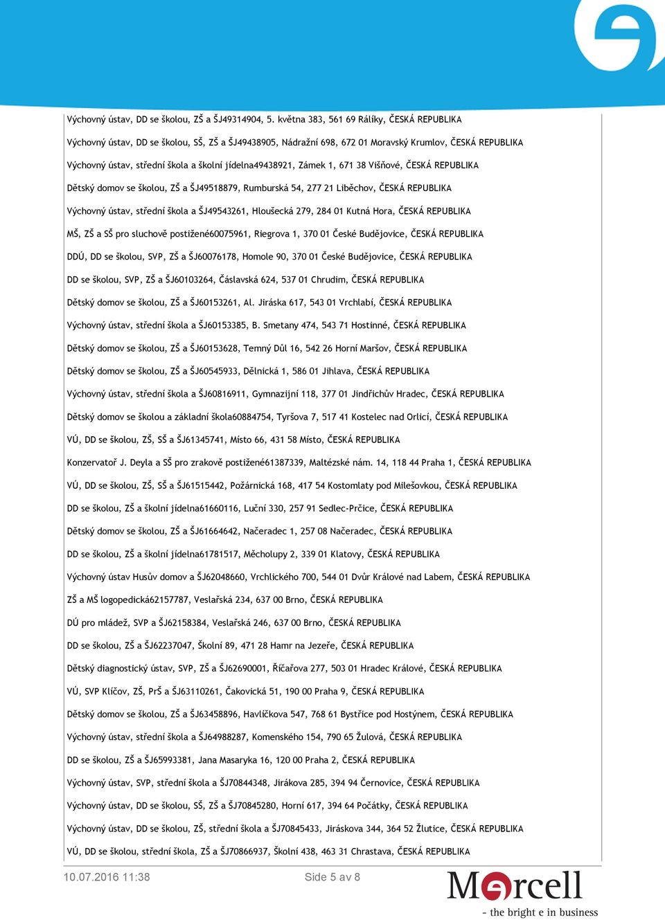 38 Višňové, ČESKÁ Dětský domov se školou, ZŠ a ŠJ49518879, Rumburská 54, 277 21 Liběchov, ČESKÁ Výchovný ústav, střední škola a ŠJ49543261, Hloušecká 279, 284 01 Kutná Hora, ČESKÁ MŠ, ZŠ a SŠ pro