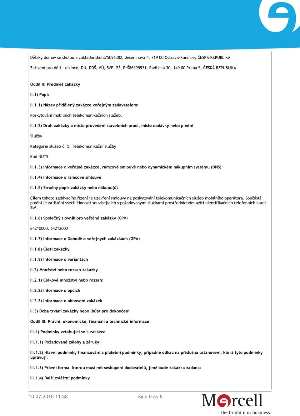 5: Telekomunikační služby Kód NUTS II.1.3) Informace o veřejné zakázce, rámcové smlouvě nebo dynamickém nákupním systému (DNS) II.1.4) Informace o rámcové smlouvě II.1.5) Stručný popis zakázky nebo nákupu(ů) Cílem tohoto zadávacího řízení je uzavření smlouvy na poskytování telekomunikačních služeb mobilního operátora.