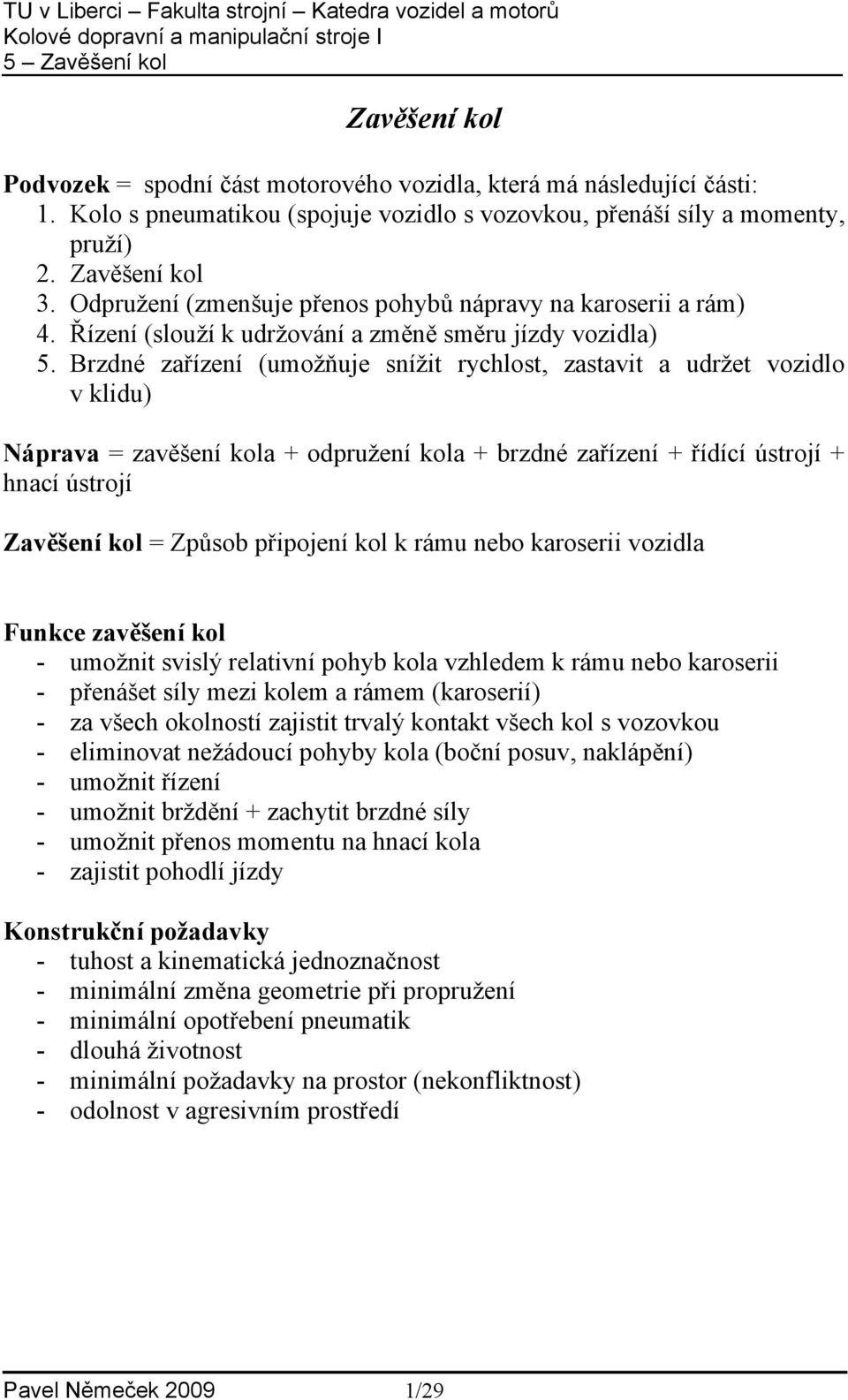 Brzdné zařízení (umožňuje snížit rychlost, zastavit a udržet vozidlo v klidu) Náprava = zavěšení kola + odpružení kola + brzdné zařízení + řídící ústrojí + hnací ústrojí Zavěšení kol = Způsob