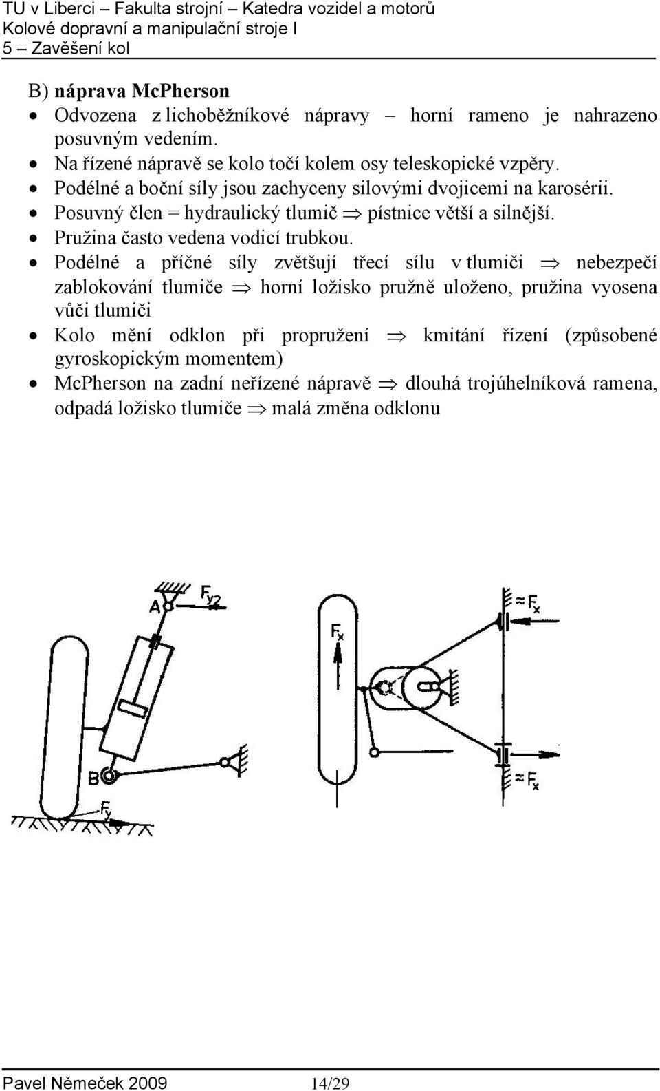 Podélné a příčné síly zvětšují třecí sílu v tlumiči nebezpečí zablokování tlumiče horní ložisko pružně uloženo, pružina vyosena vůči tlumiči Kolo mění odklon při