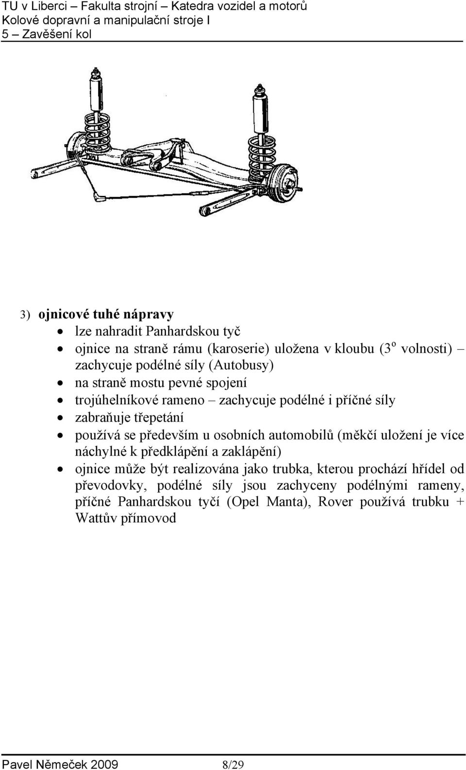 automobilů (měkčí uložení je více náchylné k předklápění a zaklápění) ojnice může být realizována jako trubka, kterou prochází hřídel od