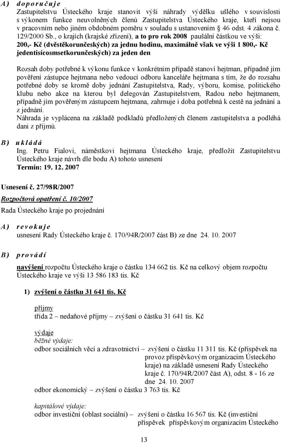 , o krajích (krajské zřízení), a to pro rok 2008 paušální částkou ve výši: 200,- Kč (dvěstěkorunčeských) za jednu hodinu, maximálně však ve výši 1 800,- Kč jedentisícosmsetkorunčeských) za jeden den