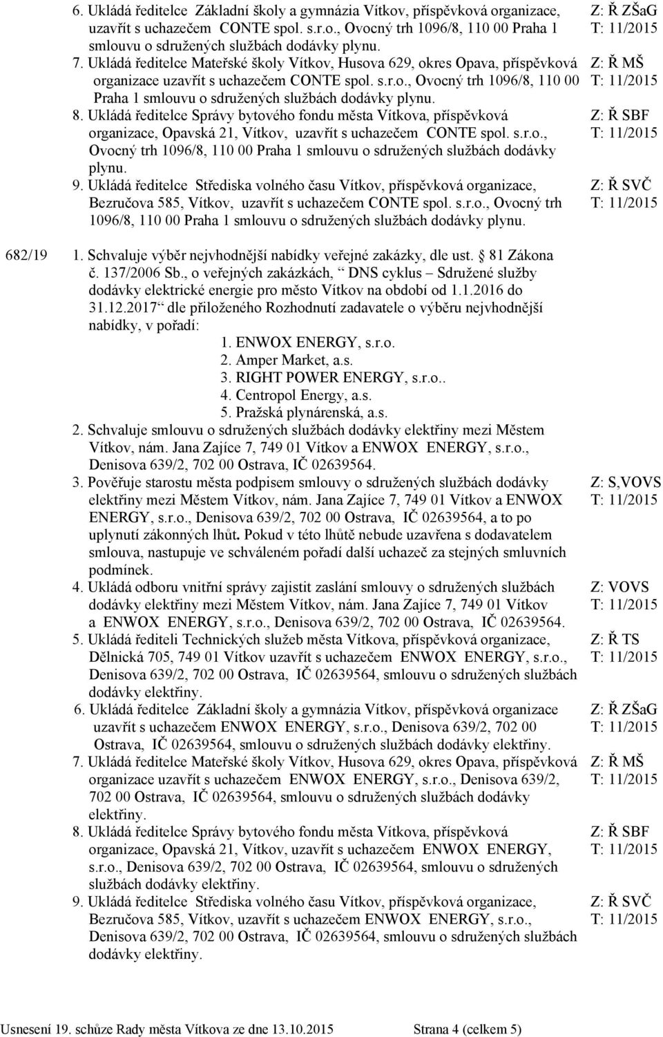 8. Ukládá ředitelce Správy bytového fondu města Vítkova, příspěvková organizace, Opavská 21, Vítkov, uzavřít s uchazečem CONTE spol. s.r.o., Ovocný trh 1096/8, 110 00 Praha 1 smlouvu o sdružených službách dodávky plynu.
