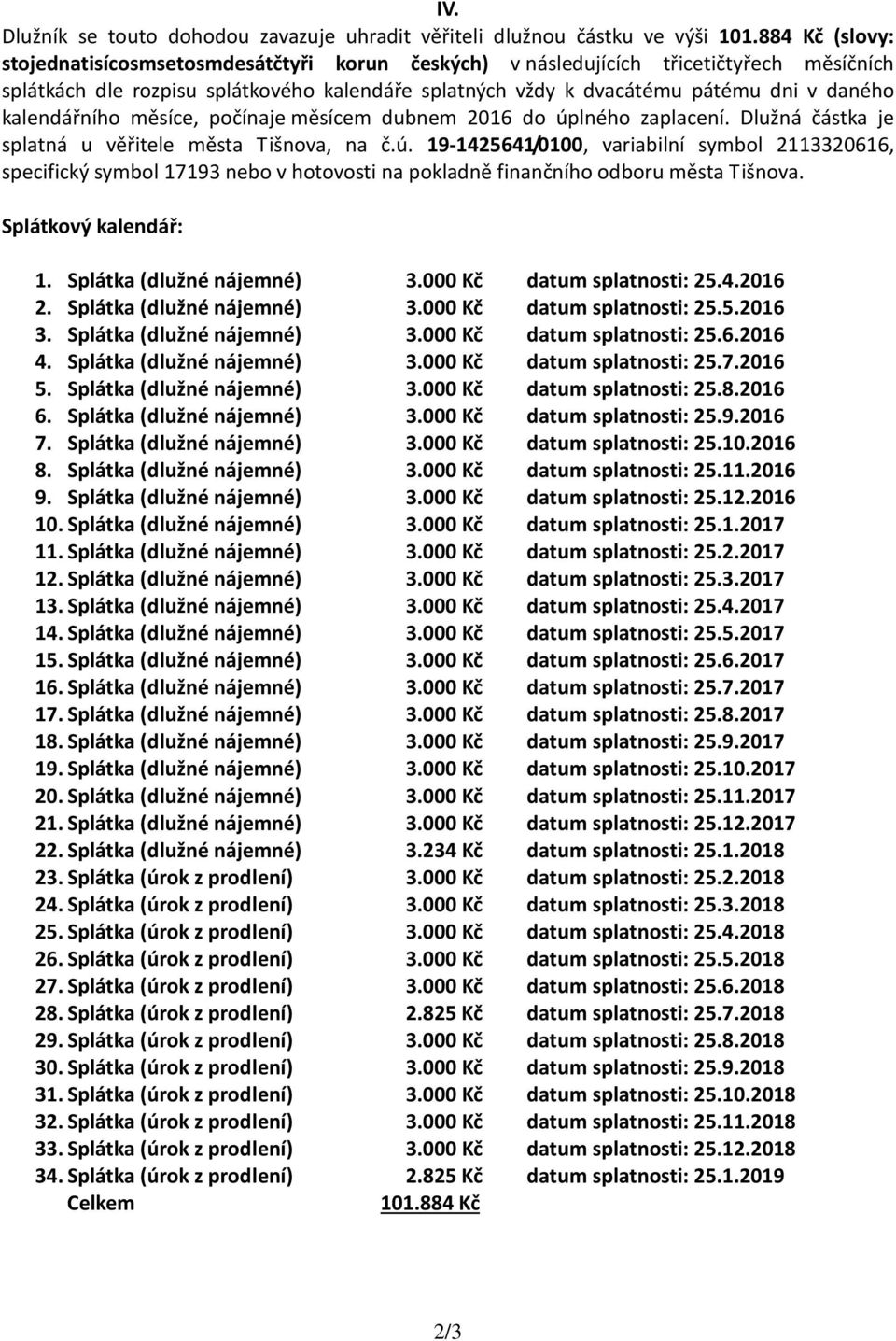 kalendářního měsíce, počínaje měsícem dubnem 2016 do úplného zaplacení. Dlužná částka je splatná u věřitele města Tišnova, na č.ú. 19-1425641/0100, variabilní symbol 2113320616, specifický symbol 17193 nebo v hotovosti na pokladně finančního odboru města Tišnova.