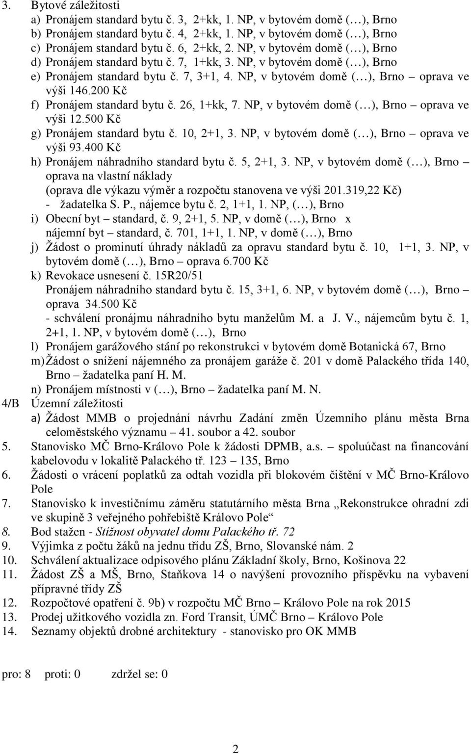 200 Kč f) Pronájem standard bytu č. 26, 1+kk, 7. NP, v bytovém domě ( ), Brno oprava ve výši 12.500 Kč g) Pronájem standard bytu č.