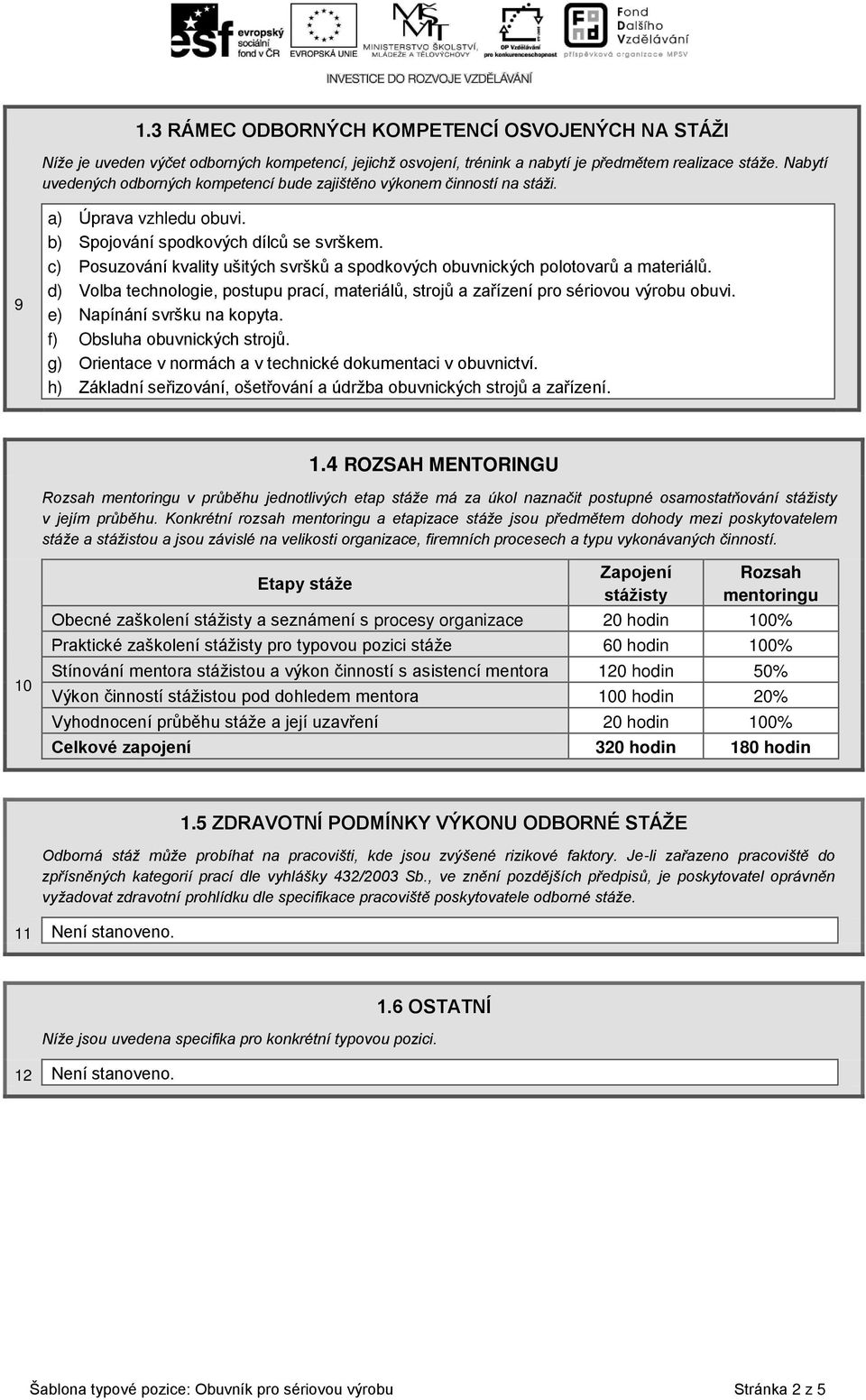 c) Posuzování kvality ušitých svršků a spodkových obuvnických polotovarů a materiálů. d) Volba technologie, postupu prací, materiálů, strojů a zařízení pro sériovou výrobu obuvi.