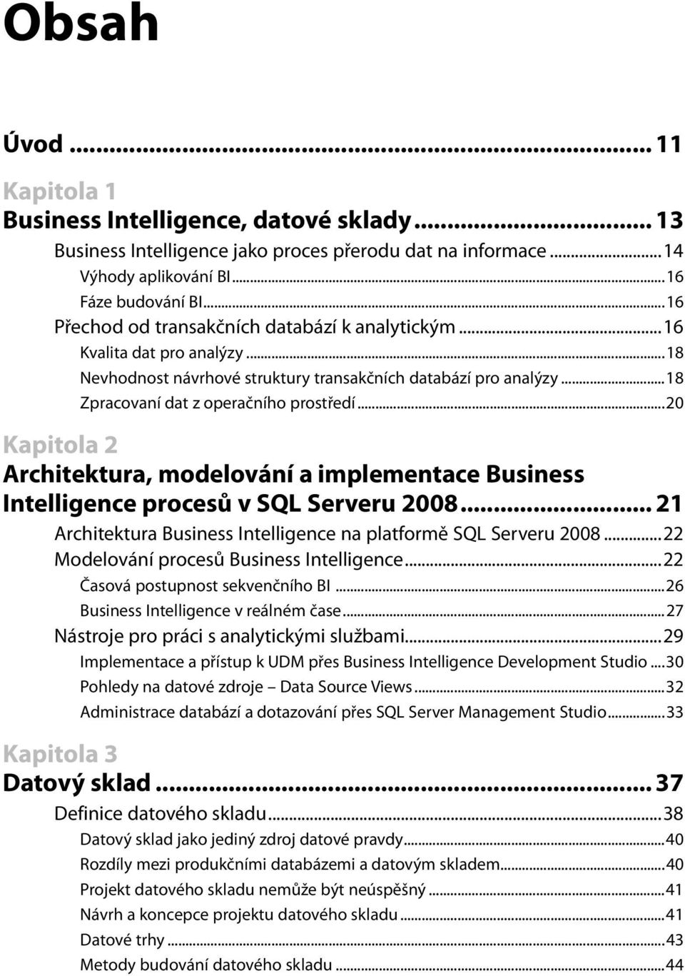 ..20 Kapitola 2 Architektura, modelování a implementace Business Intelligence procesů v SQL Serveru 2008... 21 Architektura Business Intelligence na platformě SQL Serveru 2008.