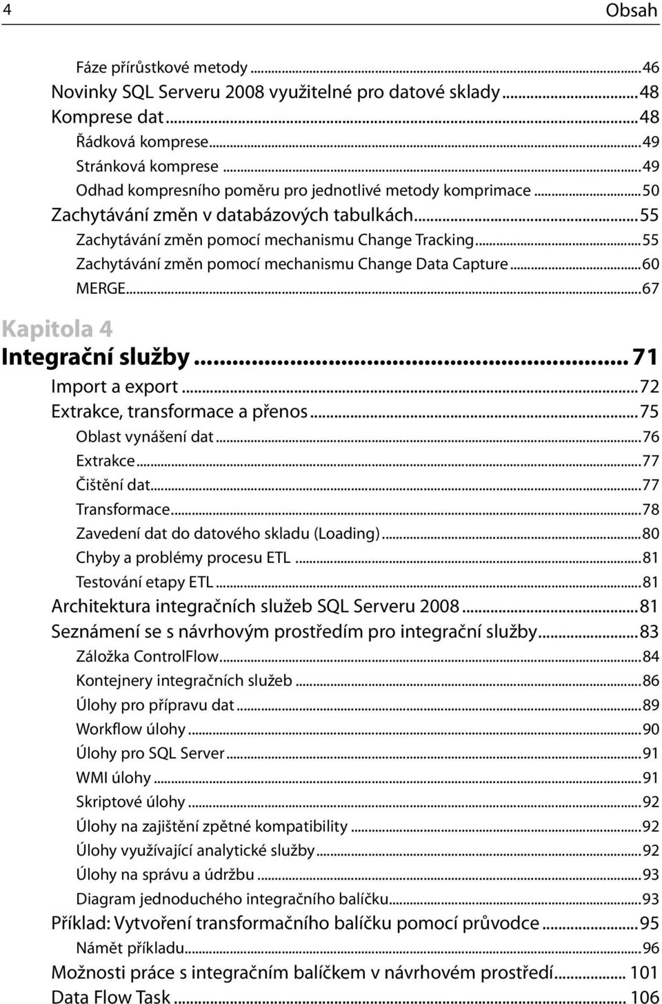 ..55 Zachytávání změn pomocí mechanismu Change Data Capture...60 MERGE...67 Kapitola 4 Integrační služby... 71 Import a export...72 Extrakce, transformace a přenos...75 Oblast vynášení dat.