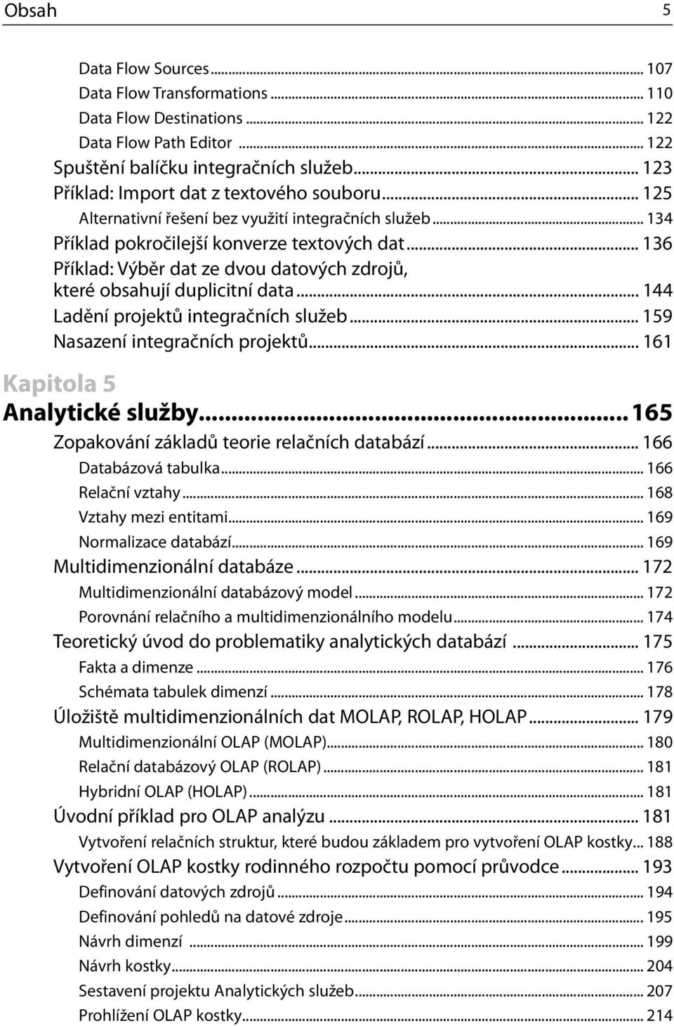 .. 136 Příklad: Výběr dat ze dvou datových zdrojů, které obsahují duplicitní data... 144 Ladění projektů integračních služeb... 159 Nasazení integračních projektů... 161 Kapitola 5 Analytické služby.