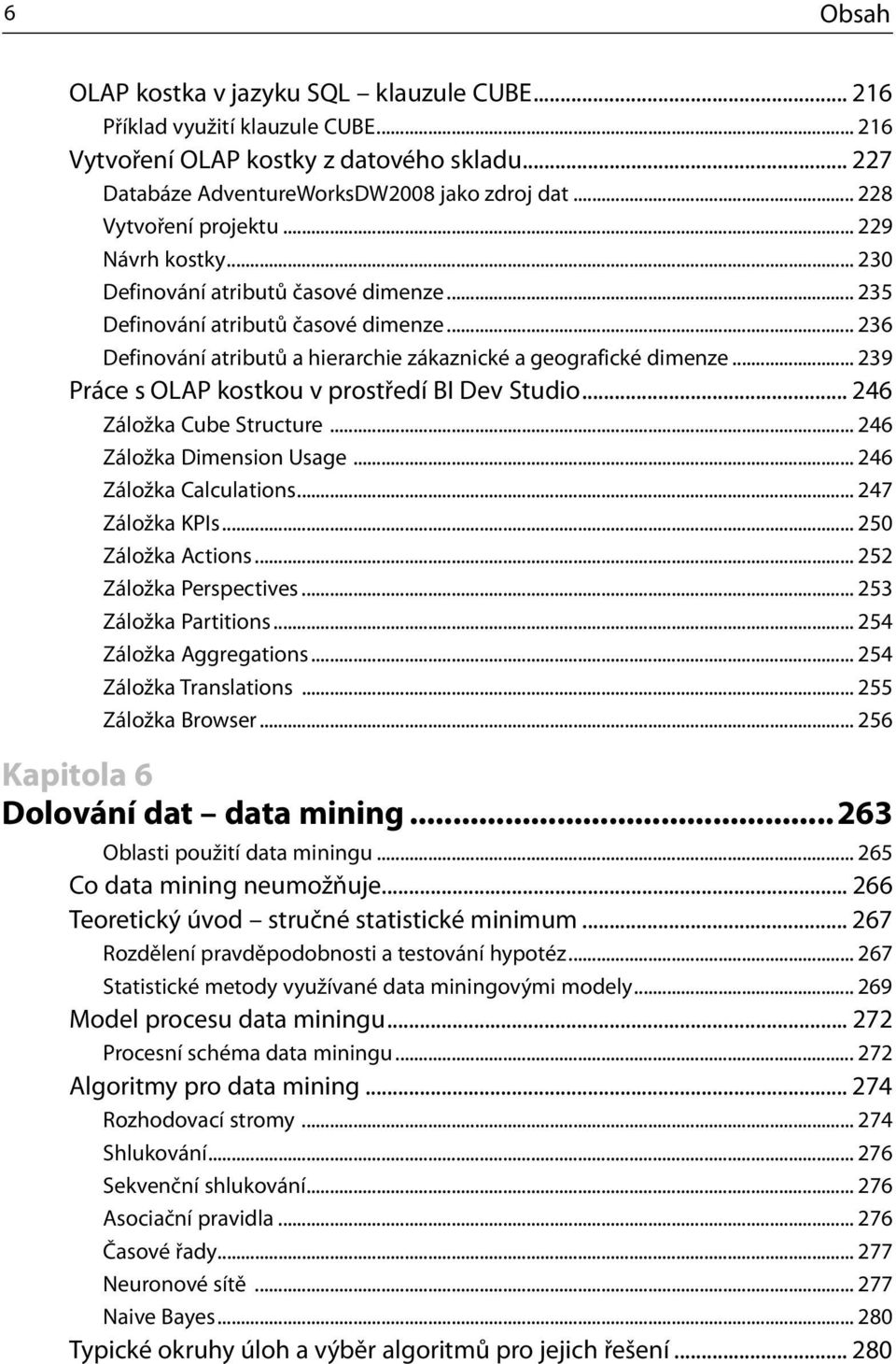 .. 236 Definování atributů a hierarchie zákaznické a geografické dimenze... 239 Práce s OLAP kostkou v prostředí BI Dev Studio... 246 Záložka Cube Structure... 246 Záložka Dimension Usage.