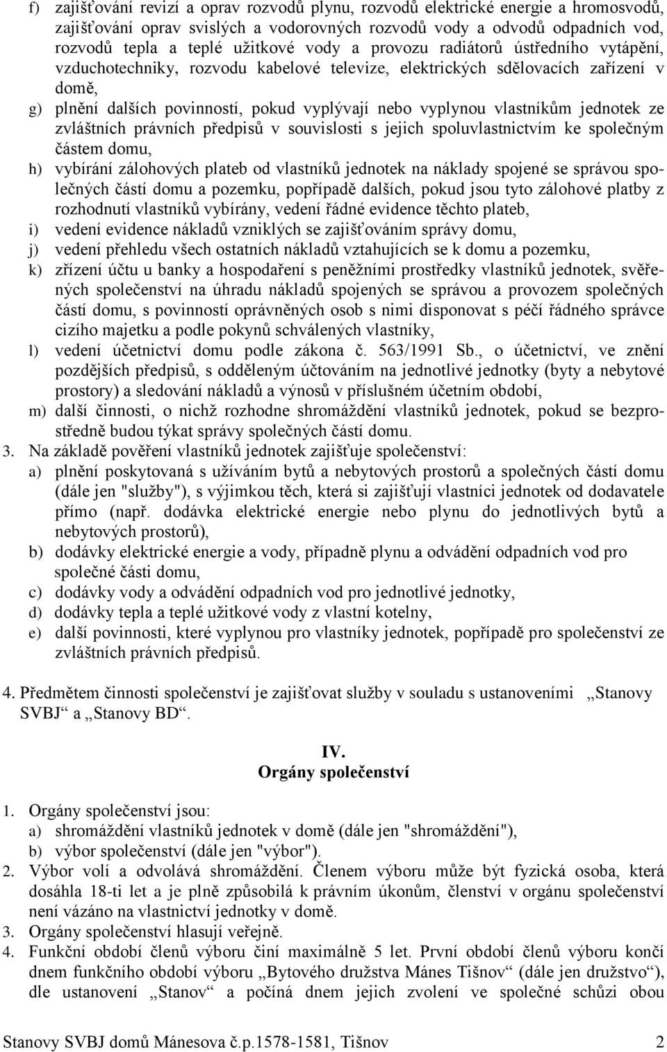 jednotek ze zvláštních právních předpisů v souvislosti s jejich spoluvlastnictvím ke společným částem domu, h) vybírání zálohových plateb od vlastníků jednotek na náklady spojené se správou