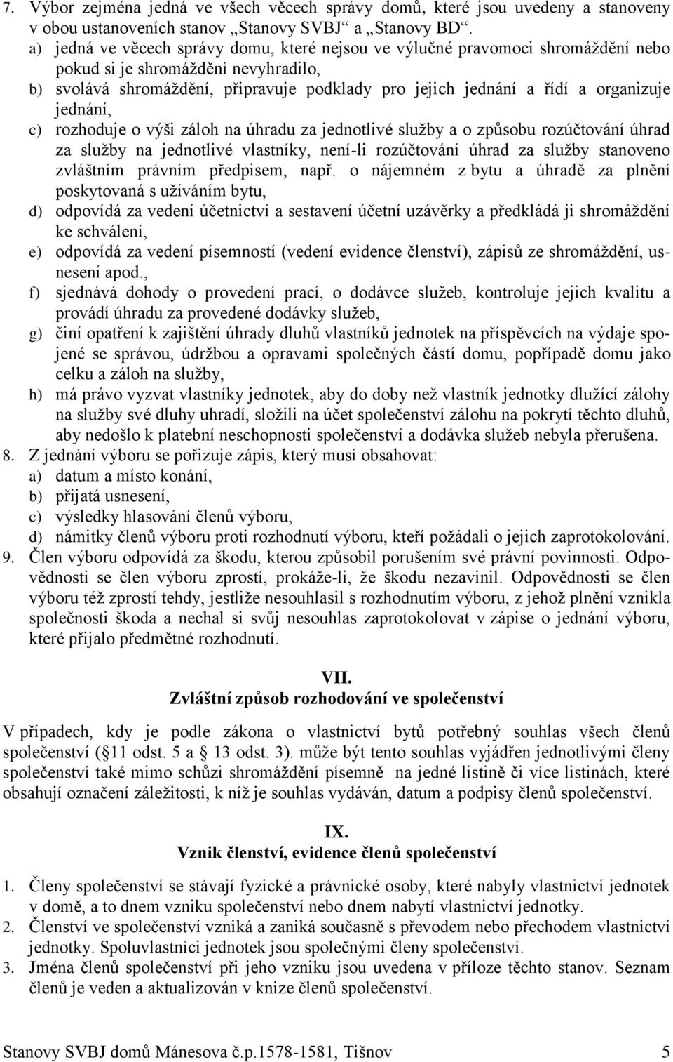 organizuje jednání, c) rozhoduje o výši záloh na úhradu za jednotlivé služby a o způsobu rozúčtování úhrad za služby na jednotlivé vlastníky, není-li rozúčtování úhrad za služby stanoveno zvláštním