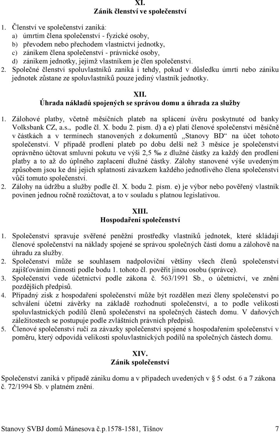 jejímž vlastníkem je člen společenství. 2. Společné členství spoluvlastníků zaniká i tehdy, pokud v důsledku úmrtí nebo zániku jednotek zůstane ze spoluvlastníků pouze jediný vlastník jednotky. XII.