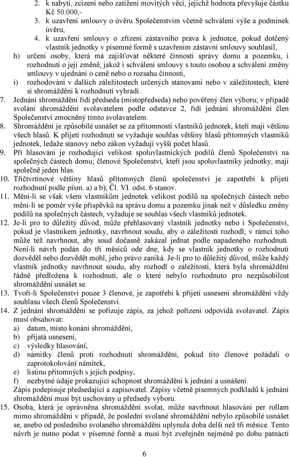 správy domu a pozemku, i rozhodnutí o její změně, jakož i schválení smlouvy s touto osobou a schválení změny smlouvy v ujednání o ceně nebo o rozsahu činnosti, i) rozhodování v dalších záležitostech