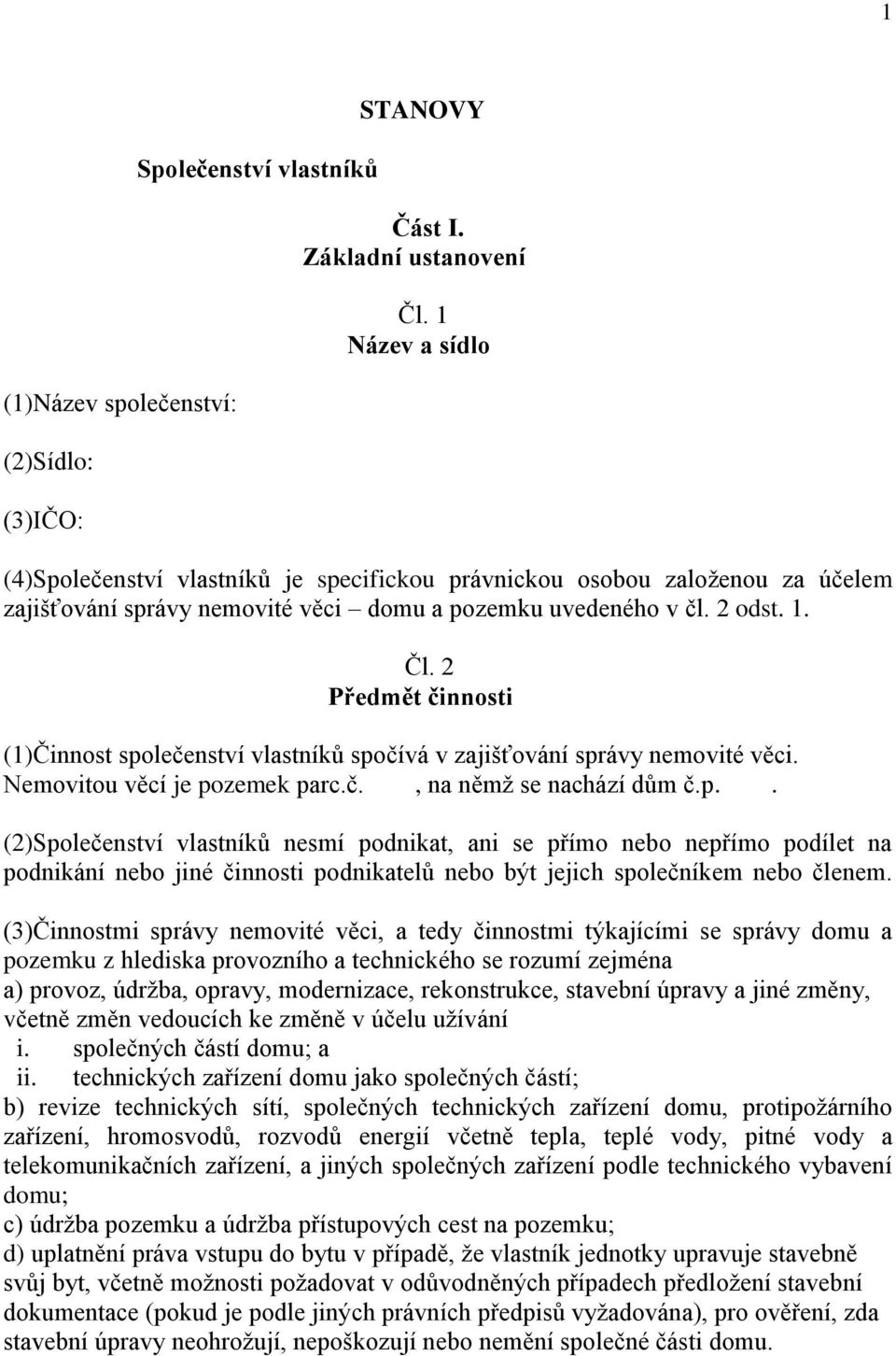 2 Předmět činnosti (1)Činnost společenství vlastníků spočívá v zajišťování správy nemovité věci. Nemovitou věcí je pozemek parc.č., na němž se nachází dům č.p.. (2)Společenství vlastníků nesmí podnikat, ani se přímo nebo nepřímo podílet na podnikání nebo jiné činnosti podnikatelů nebo být jejich společníkem nebo členem.