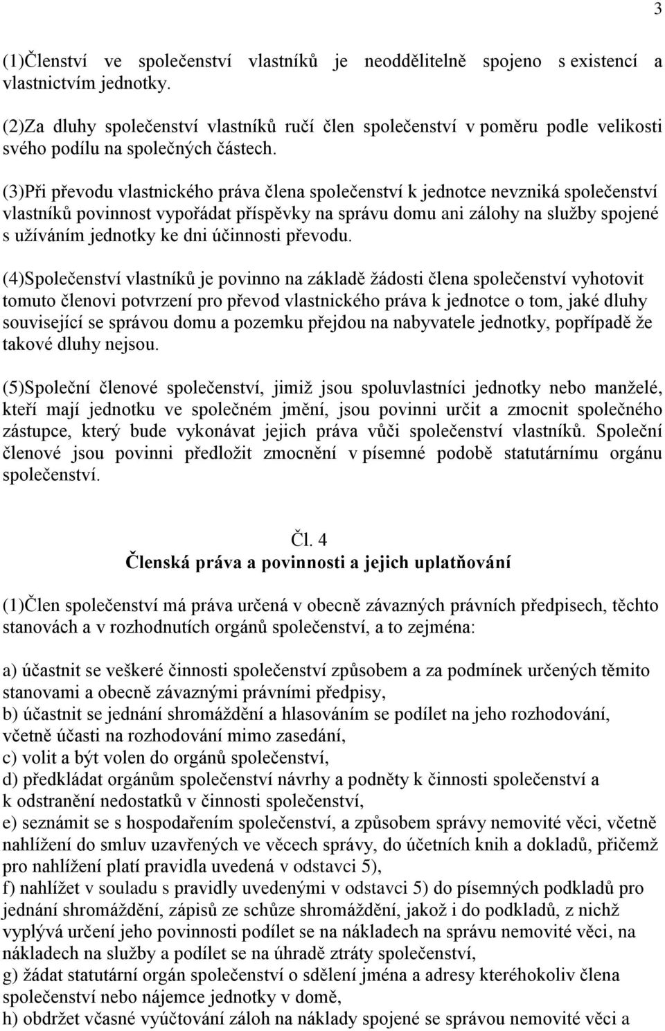 (3)Při převodu vlastnického práva člena společenství k jednotce nevzniká společenství vlastníků povinnost vypořádat příspěvky na správu domu ani zálohy na služby spojené s užíváním jednotky ke dni