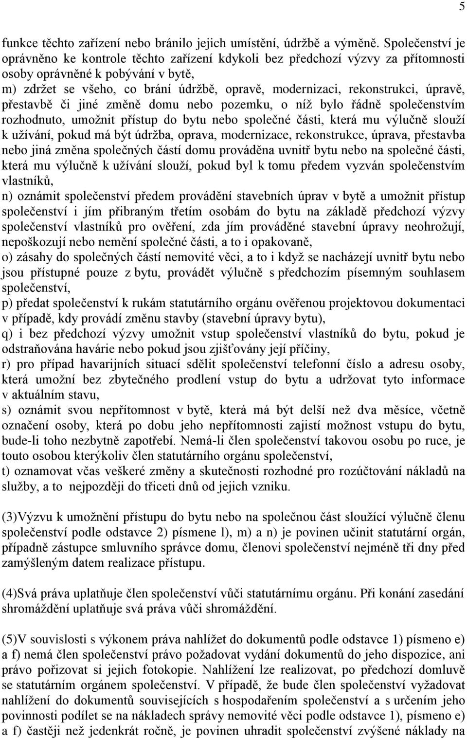 rekonstrukci, úpravě, přestavbě či jiné změně domu nebo pozemku, o níž bylo řádně společenstvím rozhodnuto, umožnit přístup do bytu nebo společné části, která mu výlučně slouží k užívání, pokud má