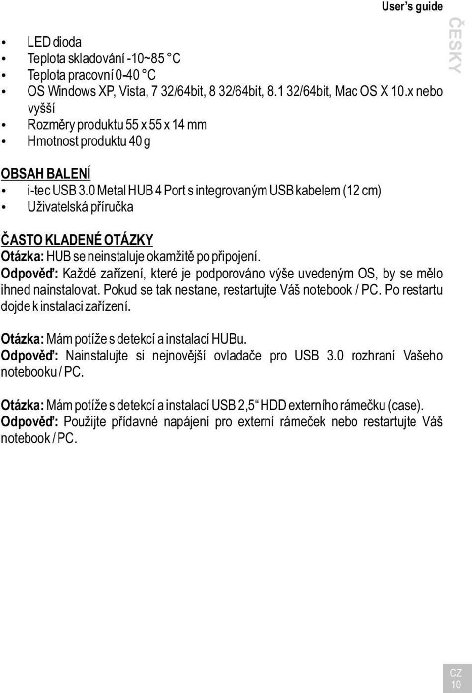 0 Metal HUB 4 Port s integrovaným USB kabelem (12 cm) Uživatelská příručka ČASTO KLADENÉ OTÁZKY Otázka: HUB se neinstaluje okamžitě po připojení.