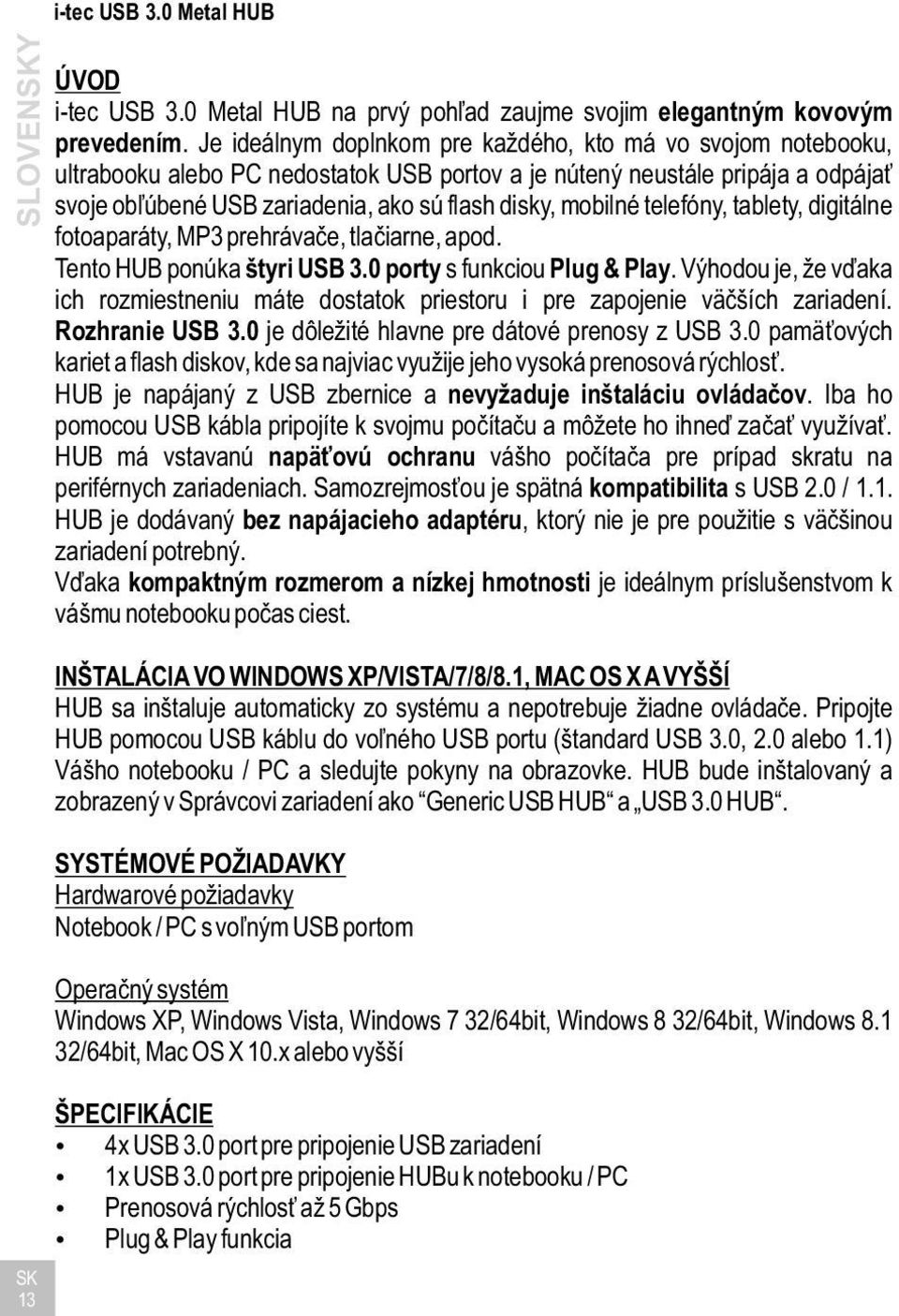 mobilné telefóny, tablety, digitálne fotoaparáty, MP3 prehrávače, tlačiarne, apod. Tento HUB ponúka štyri USB 3.0 porty s funkciou Plug & Play.