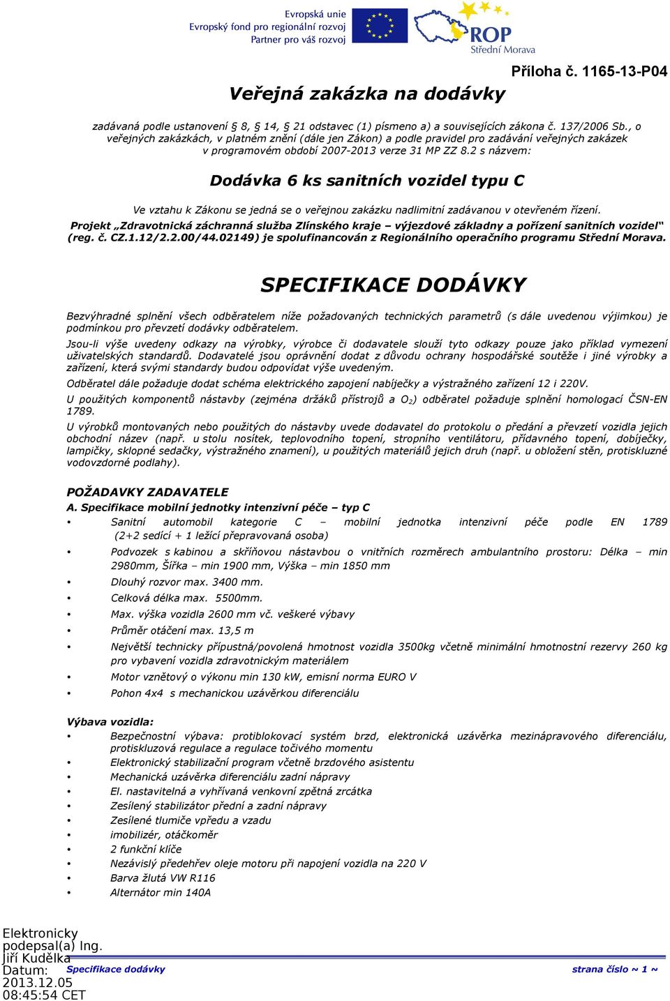 2 s názvem: Dodávka 6 ks sanitních vozidel typu C Ve vztahu k Zákonu se jedná se o veřejnou zakázku nadlimitní zadávanou v otevřeném řízení.