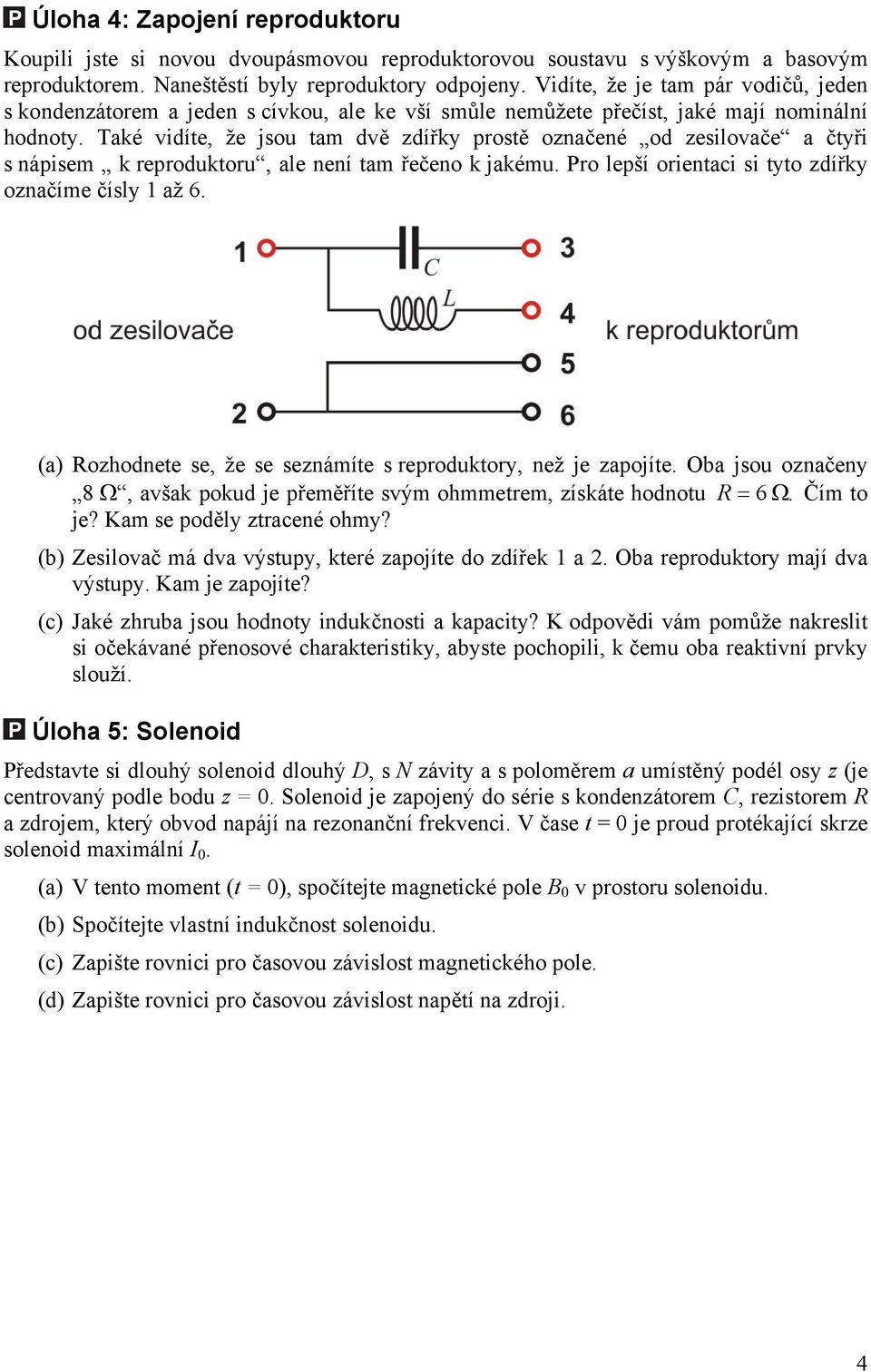 ale není tam řečeno k jakému Pro lepší orientaci si tyto zdířky označíme čísly až 6 (a) ozhodnete se, že se seznámíte s reproduktory, než je zapojíte Oba jsou označeny 8 Ω, avšak pokud je přeměříte