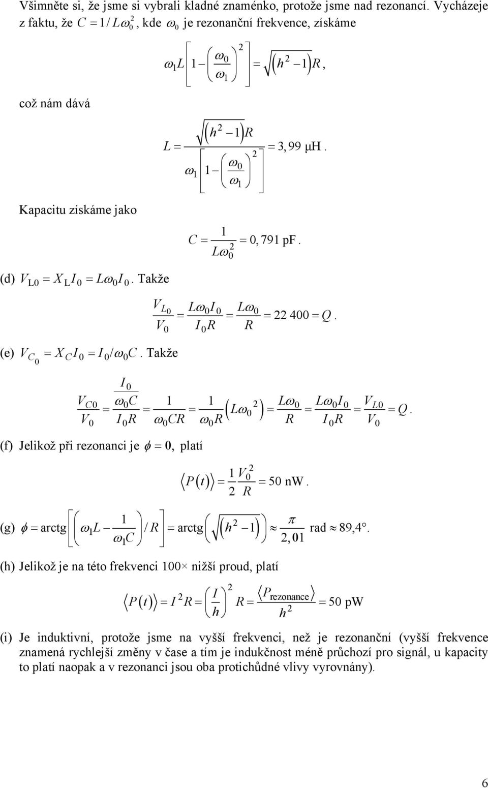 P t (g) φ ω ( h ) = = 5 nw π = arctg / arctg = rad 89,4 ωc, (h) Jelikož je na této frekvenci nižší proud, platí I Prezonance P() t = I = = = 5 pw h h (i) Je induktivní, protože jsme na vyšší