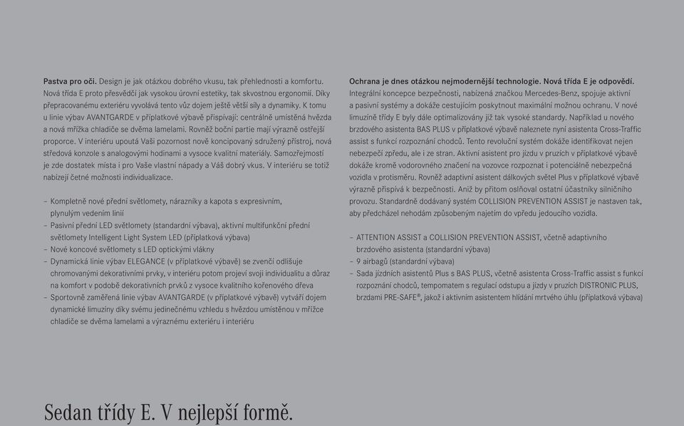 K tomu u linie výbav AVANTGARDE v příplatkové výbavě přispívají: centrálně umístěná hvězda a nová mřížka chladiče se dvěma lamelami. Rovněž boční partie mají výrazně ostřejší proporce.