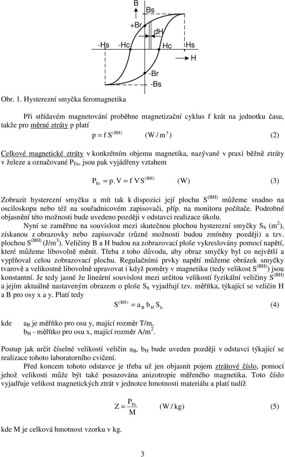 konkrétním objemu magnetika, nazývané v praxi běžně ztráty v železe a označované P Fe, jsou pak vyjádřeny vztahem P (B) = p.