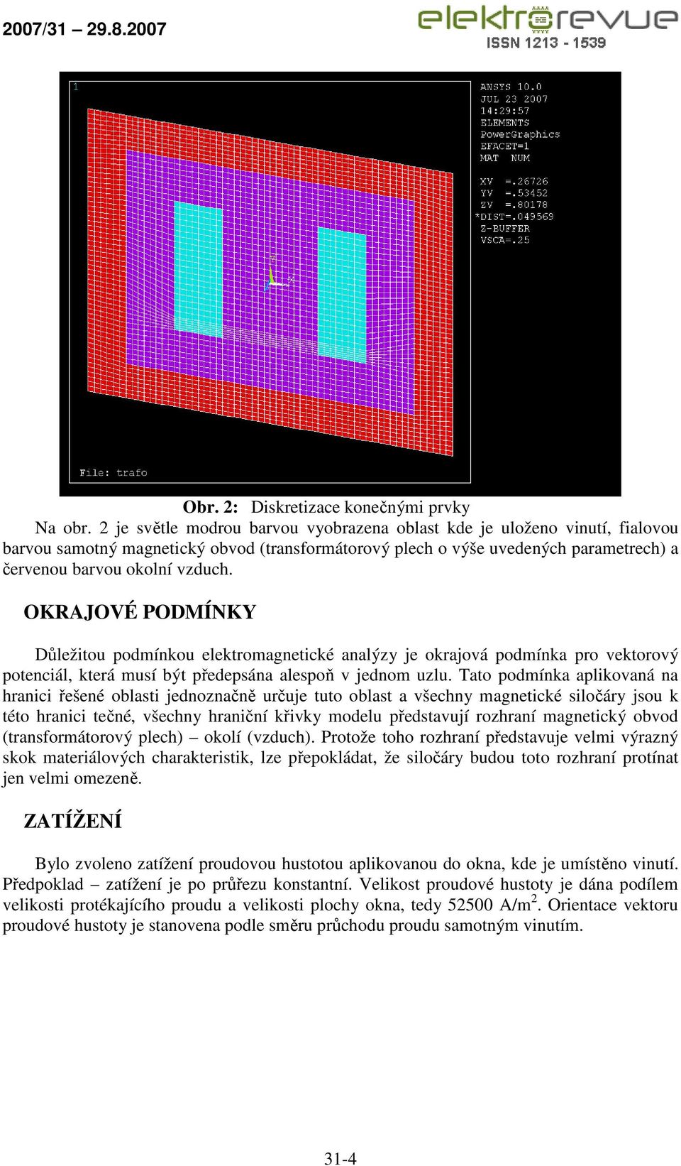 OKRAJOVÉ PODMÍNKY Důležitou podmínkou elektromagnetické analýzy je okrajová podmínka pro vektorový potenciál, která musí být předepsána alespoň v jednom uzlu.
