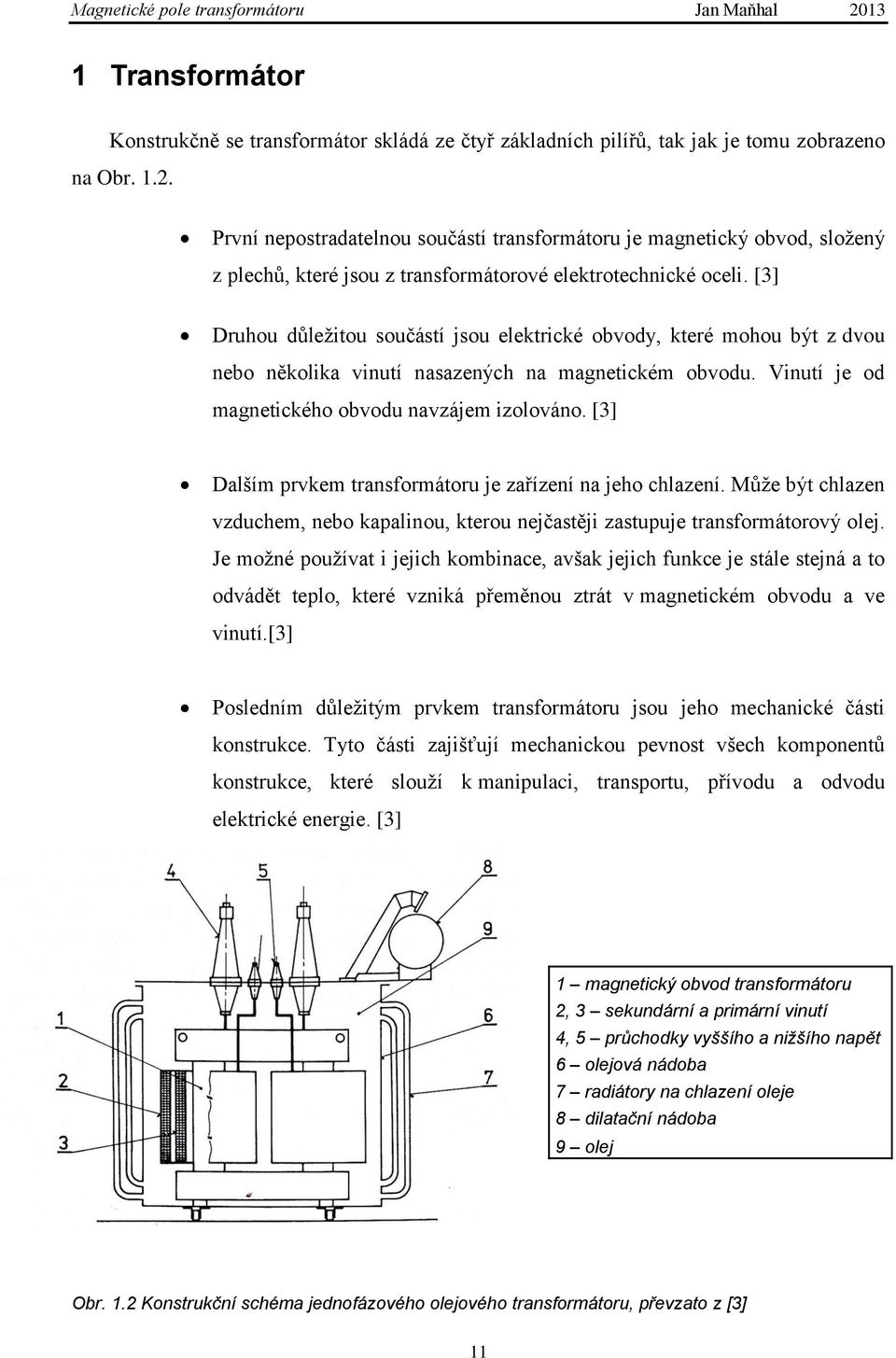 [3] Druhou důleţitou součástí jsou elektrické obvody, které mohou být z dvou nebo několika vinutí nasazených na magnetickém obvodu. Vinutí je od magnetického obvodu navzájem izolováno.