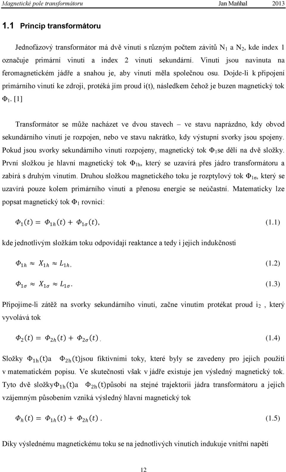 Dojde-li k připojení primárního vinutí ke zdroji, protéká jím proud i(t), následkem čehoţ je buzen magnetický tok Φ 1.