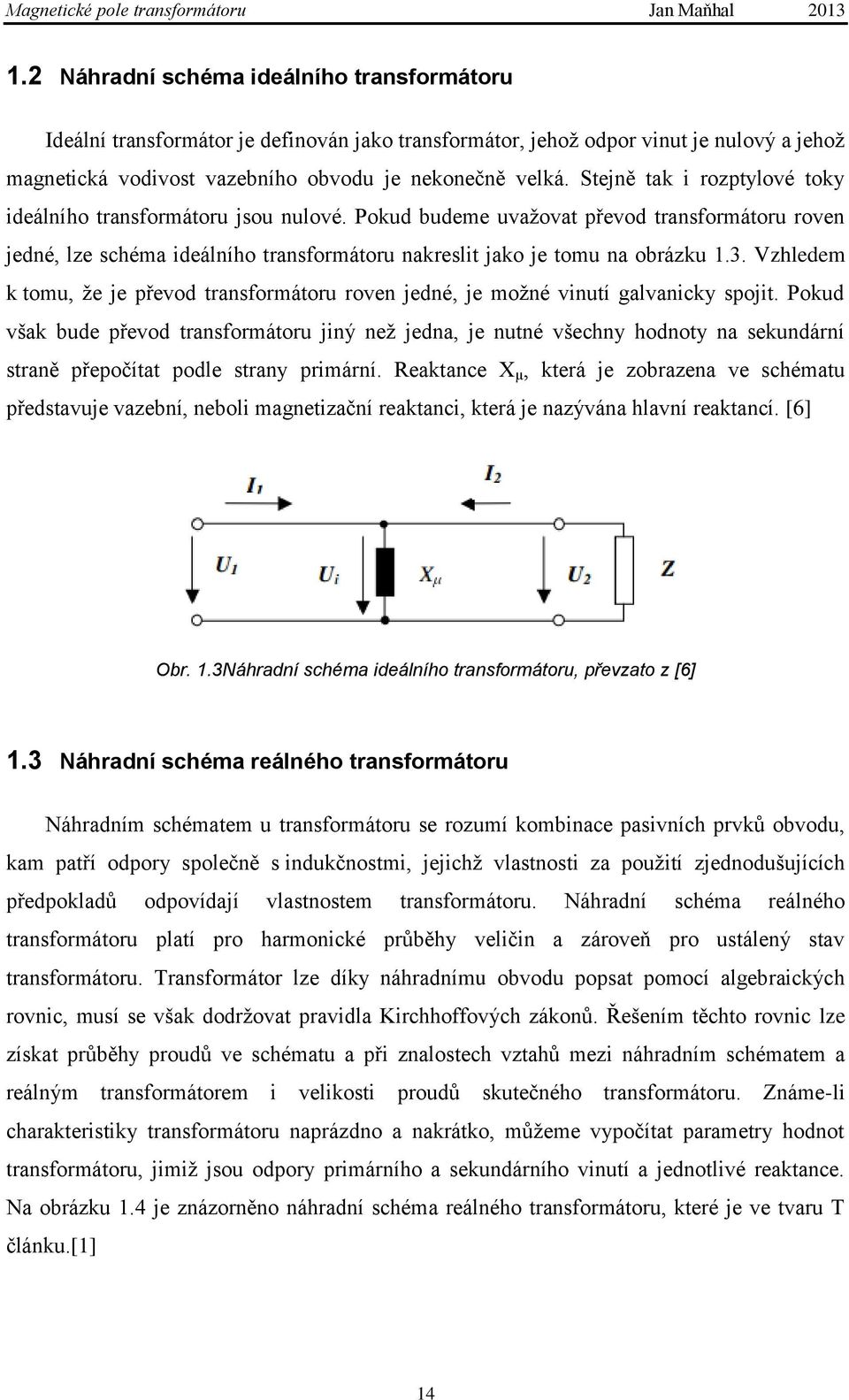 Vzhledem k tomu, ţe je převod transformátoru roven jedné, je moţné vinutí galvanicky spojit.