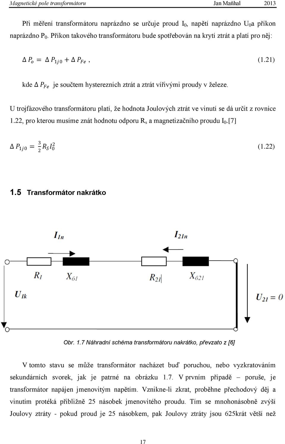 U trojfázového transformátoru platí, ţe hodnota Joulových ztrát ve vinutí se dá určit z rovnice 1.22, pro kterou musíme znát hodnotu odporu R s a magnetizačního proudu I 0.[7] P 1j0 = 3 2 R SI 0 2 (1.