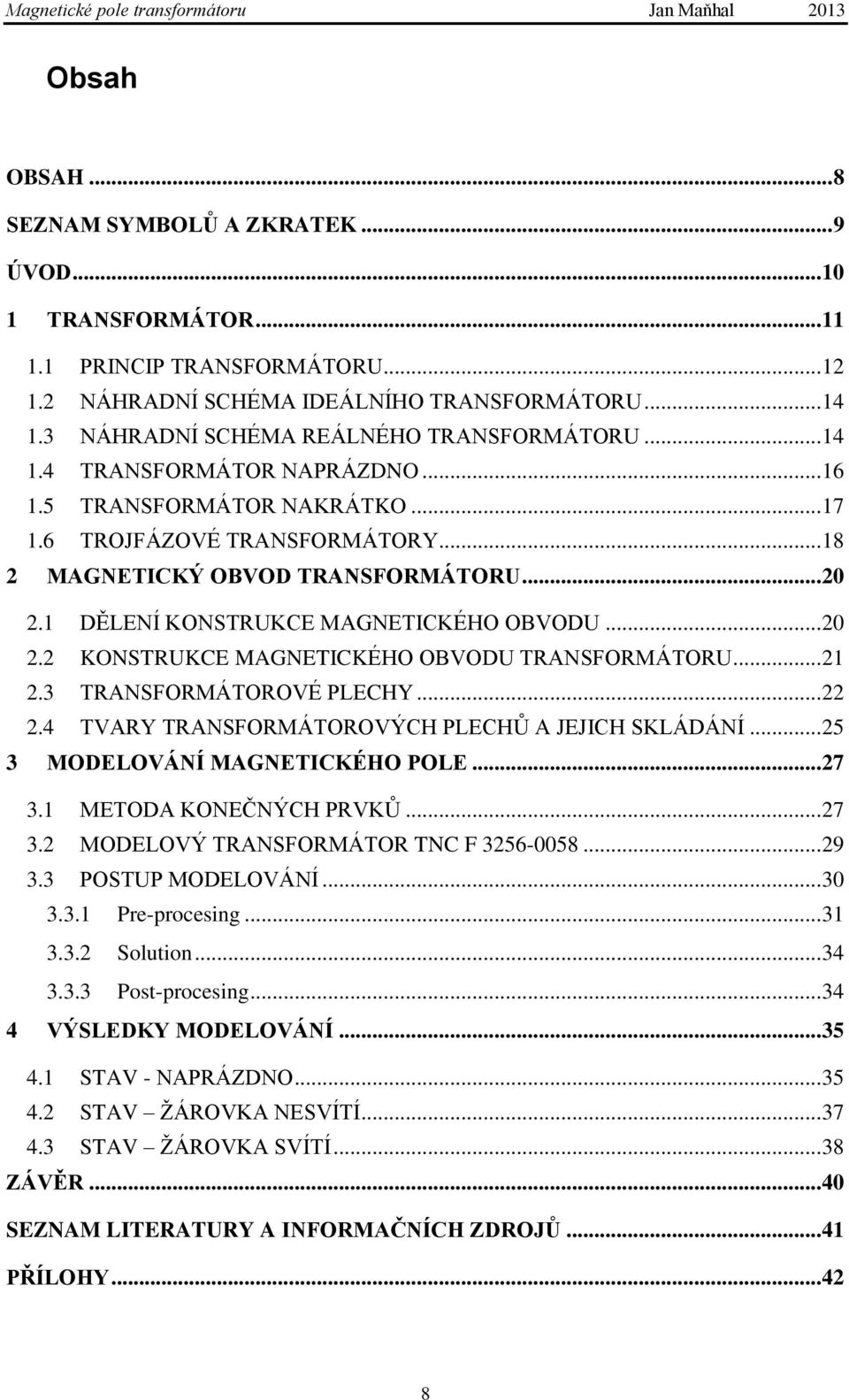 1 DĚLENÍ KONSTRUKCE MAGNETICKÉHO OBVODU... 20 2.2 KONSTRUKCE MAGNETICKÉHO OBVODU TRANSFORMÁTORU... 21 2.3 TRANSFORMÁTOROVÉ PLECHY... 22 2.4 TVARY TRANSFORMÁTOROVÝCH PLECHŮ A JEJICH SKLÁDÁNÍ.