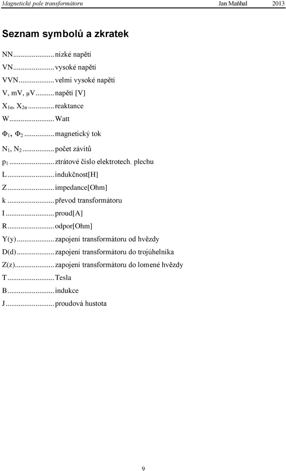 .. indukčnost[h] Z... impedance[ohm] k... převod transformátoru I... proud[a] R... odpor[ohm] Y(y).