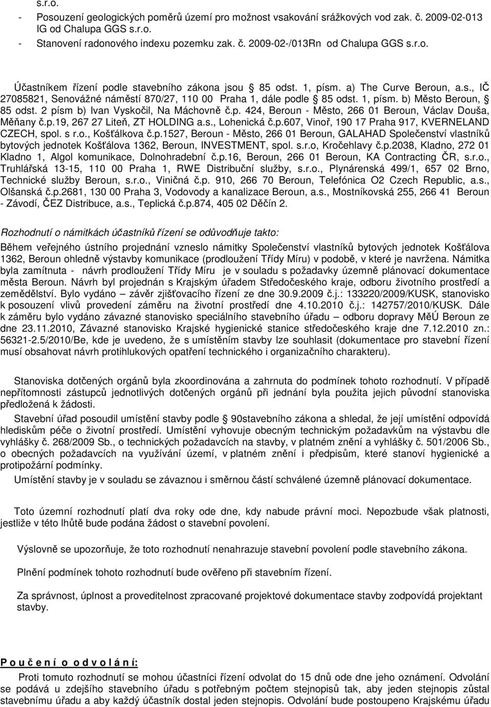 2 písm b) Ivan Vyskočil, Na Máchovně č.p. 424, Beroun - Město, 266 01 Beroun, Václav Douša, Měňany č.p.19, 267 27 Liteň, ZT HOLDING a.s., Lohenická č.p.607, Vinoř, 190 17 Praha 917, KVERNELAND CZECH, spol.